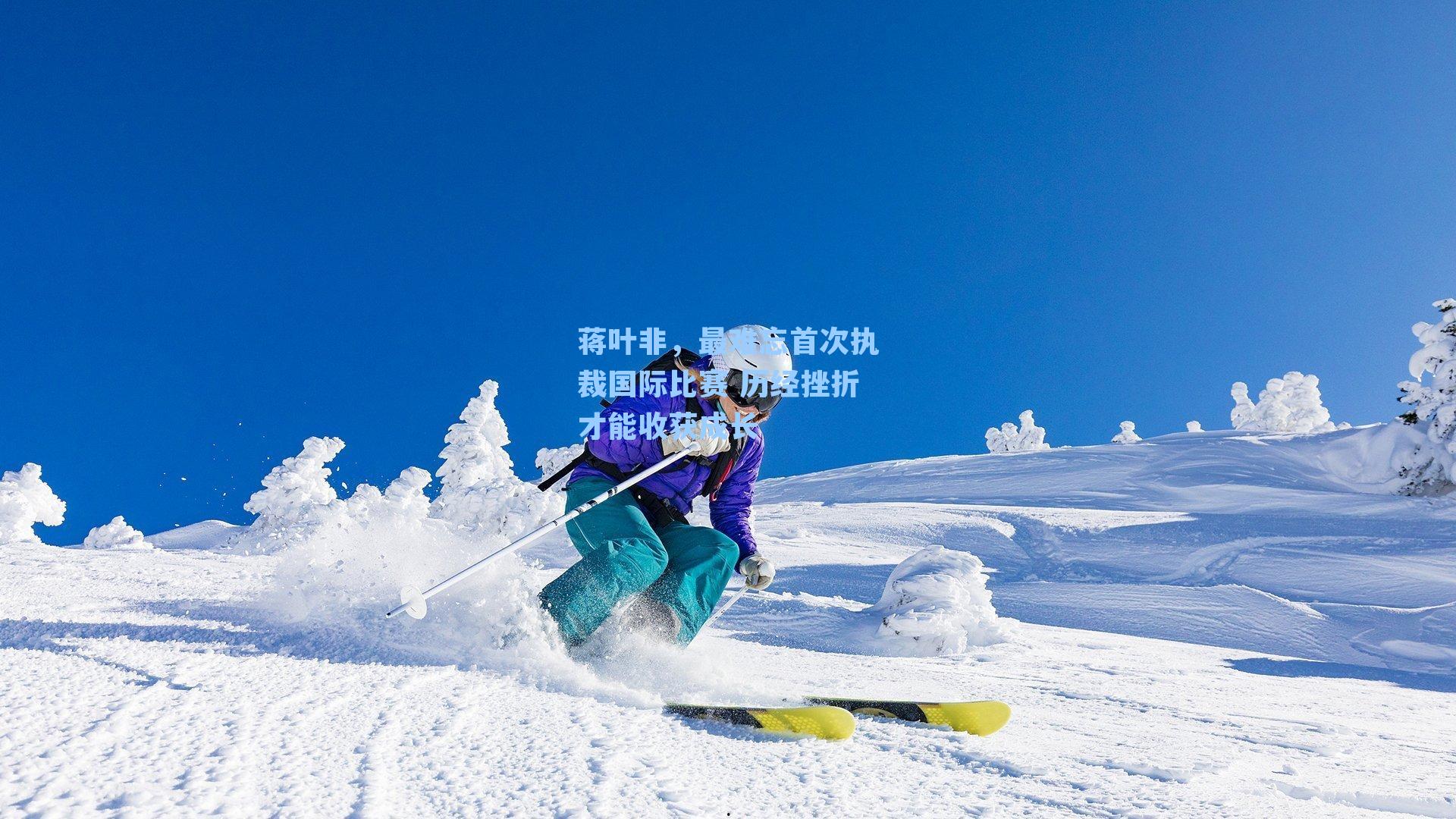 蒋叶非,最难忘首次执裁国际比赛 历经挫折才能收获成长