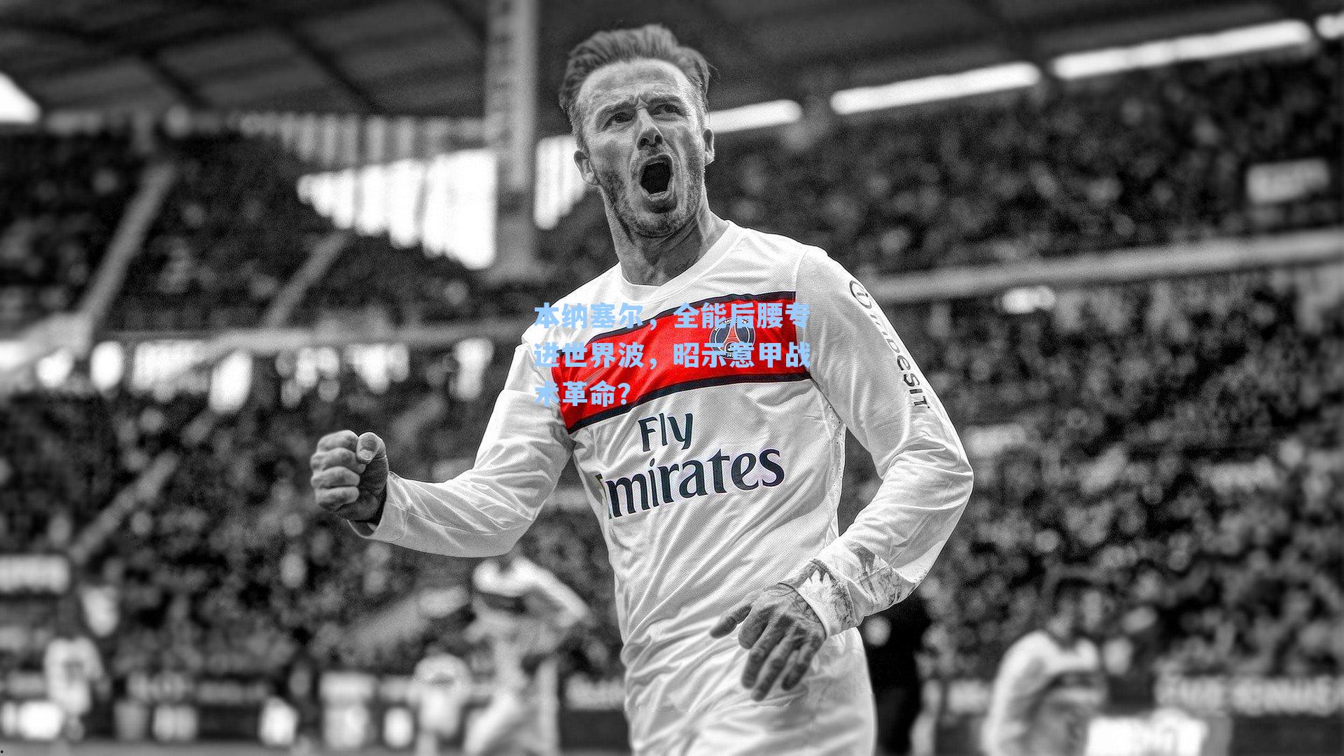 本纳塞尔,全能后腰专进世界波,昭示意甲战术革命?