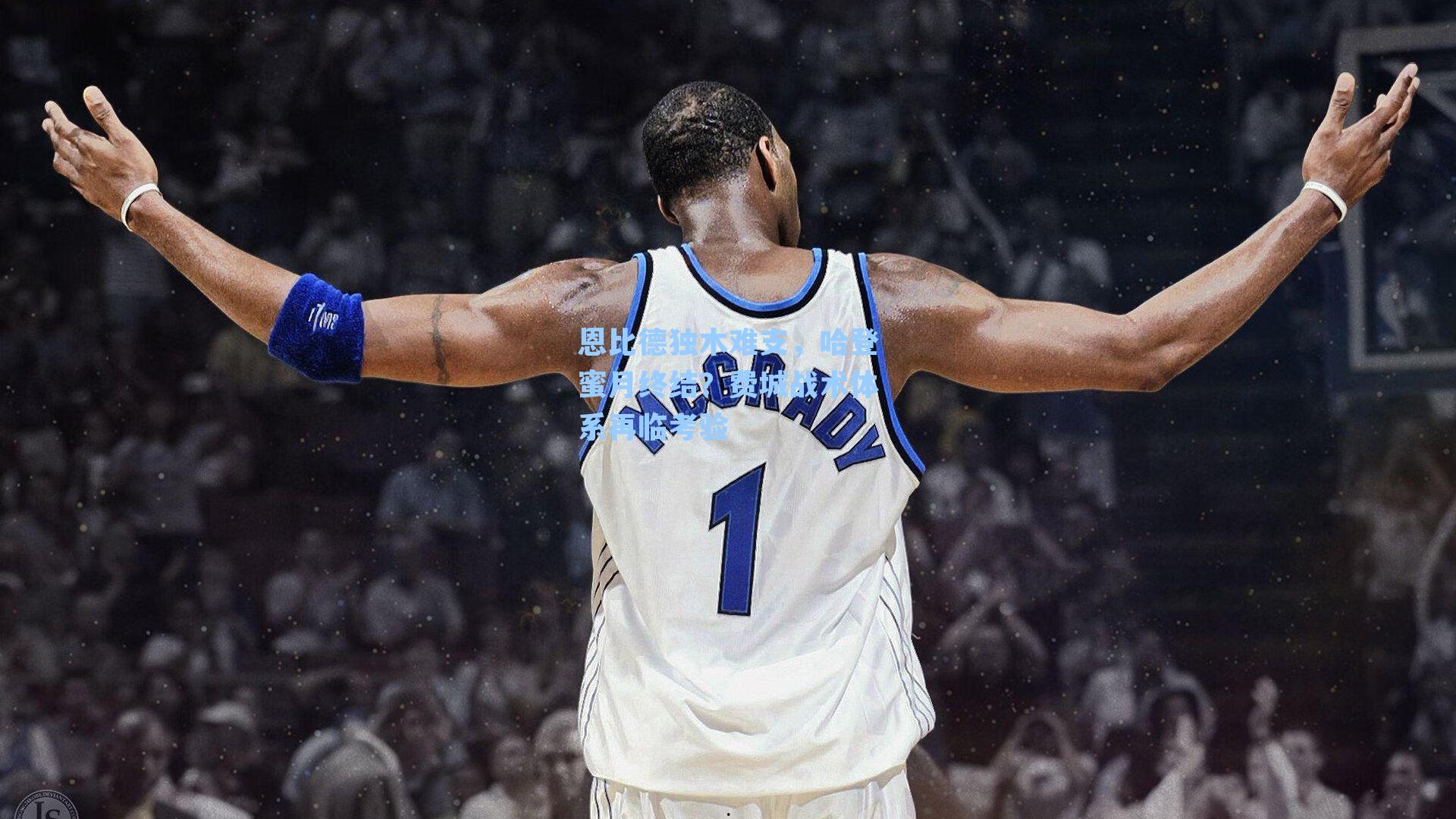 恩比德独木难支，哈登蜜月终结？费城战术体系再临考验