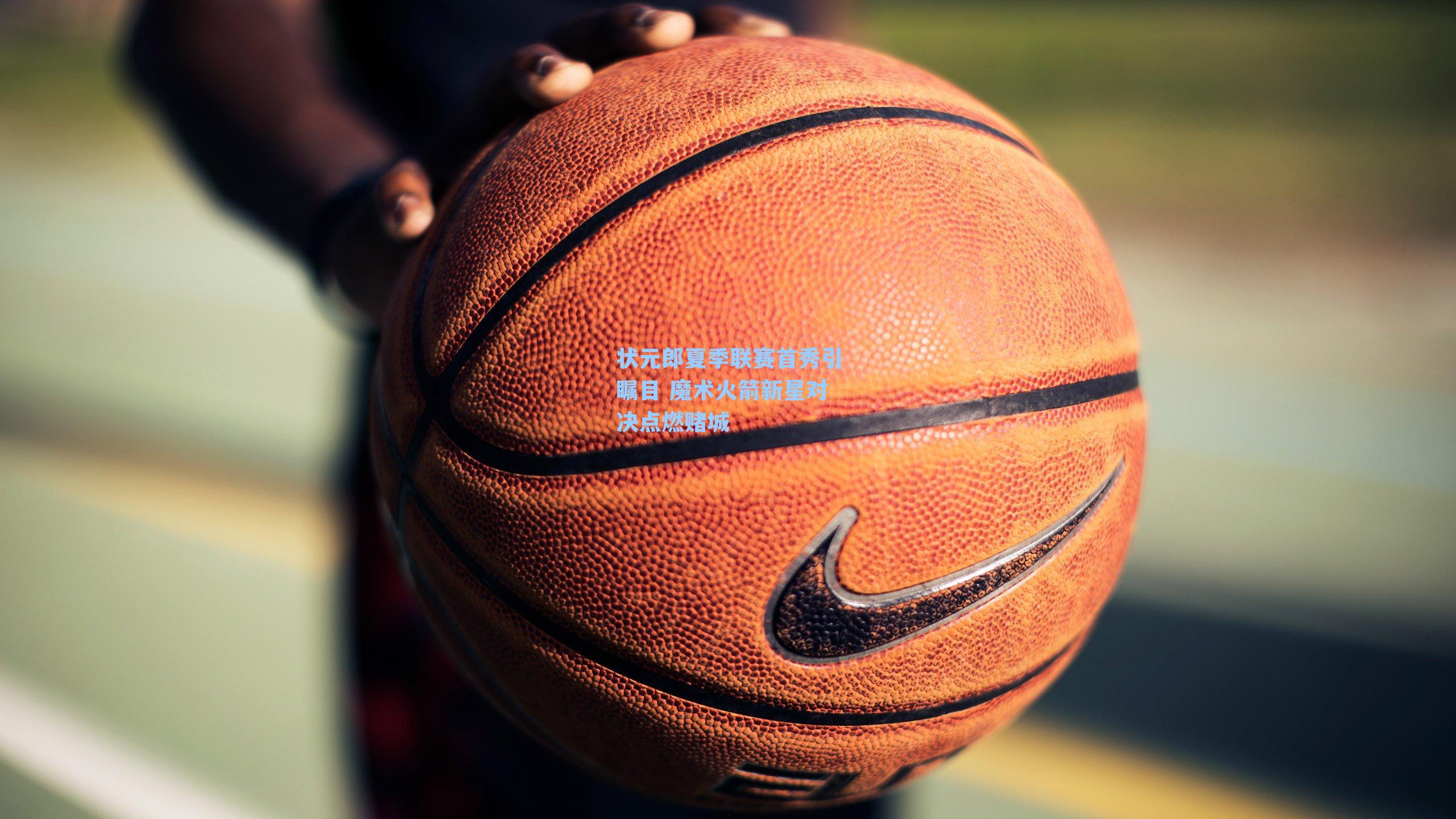 状元郎夏季联赛首秀引瞩目 魔术火箭新星对决点燃赌城