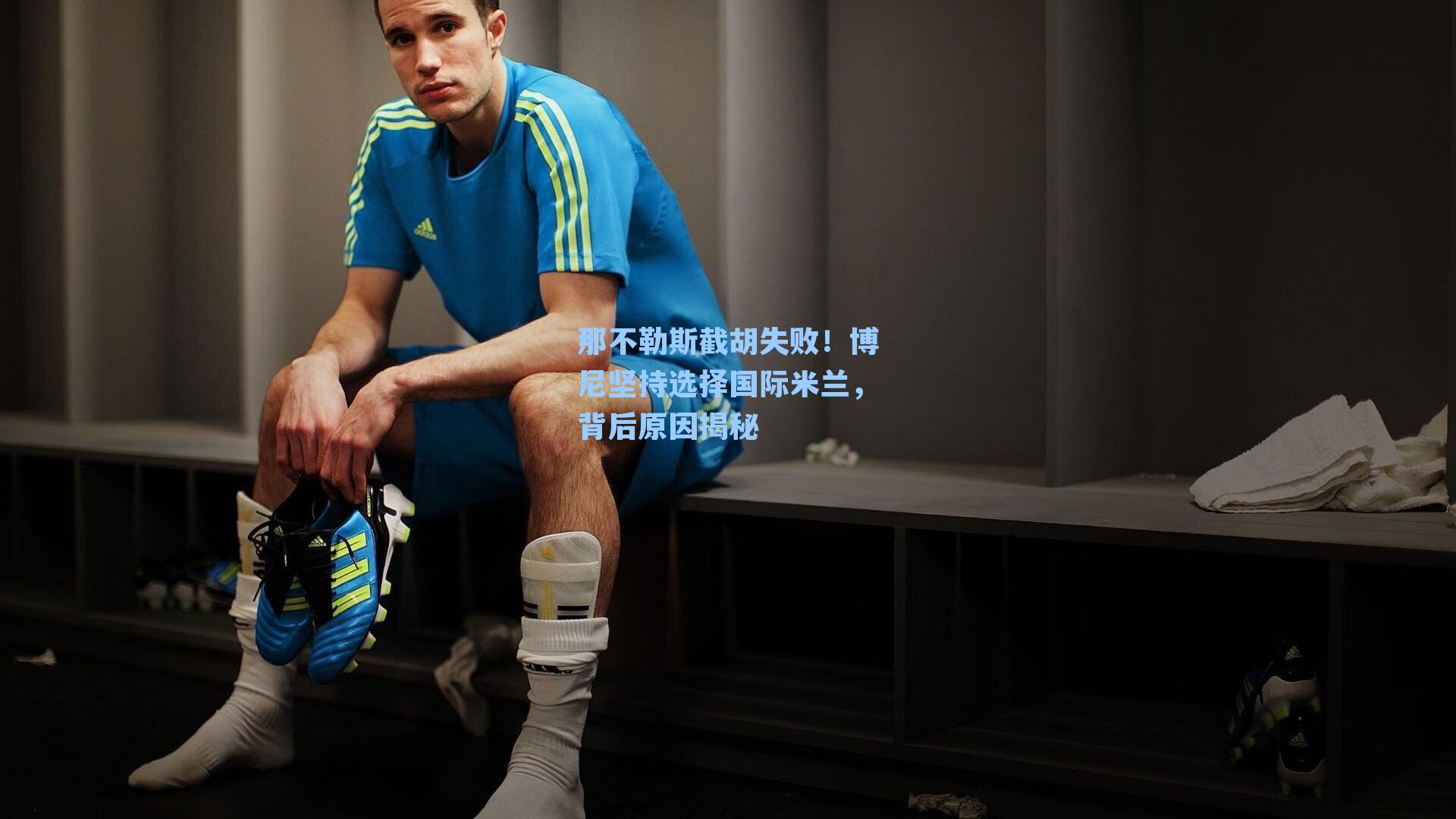 那不勒斯截胡失败！博尼坚持选择国际米兰，背后原因揭秘