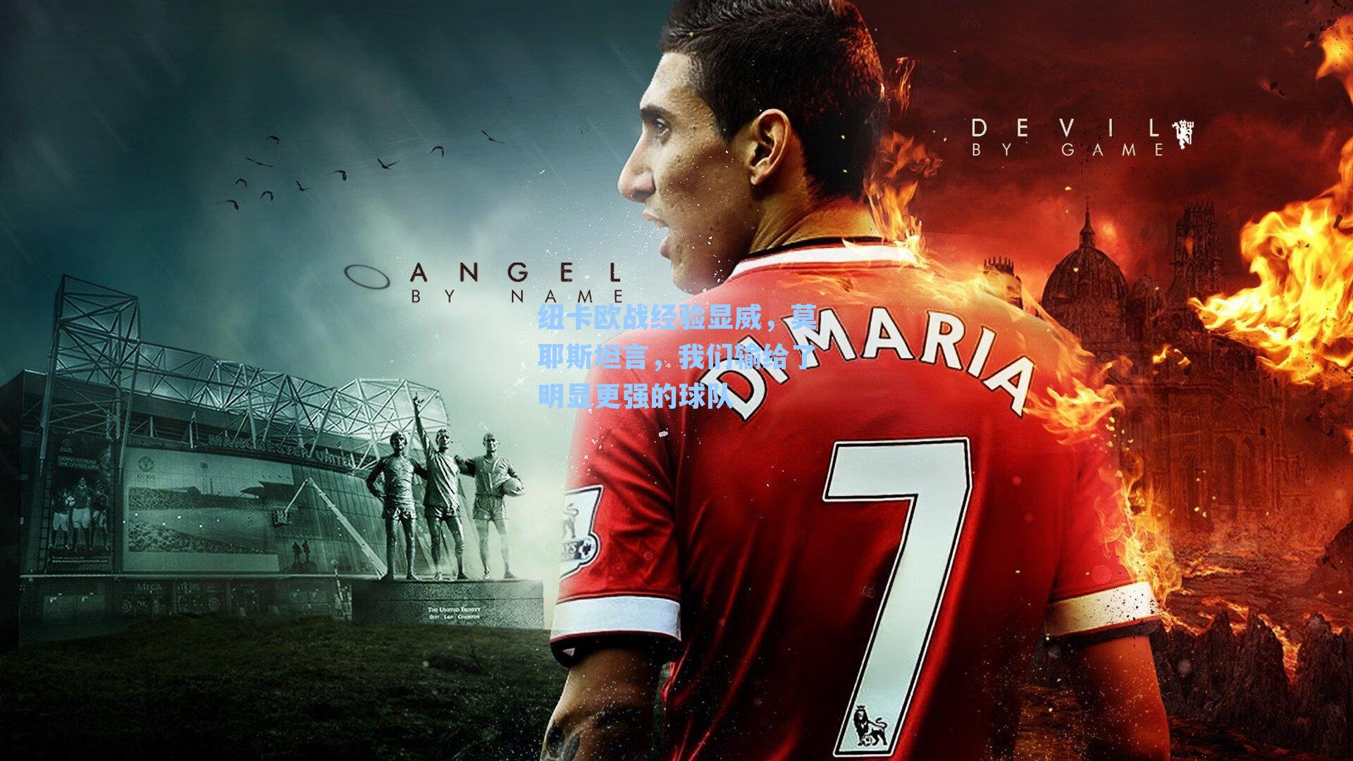 纽卡欧战经验显威，莫耶斯坦言，我们输给了明显更强的球队