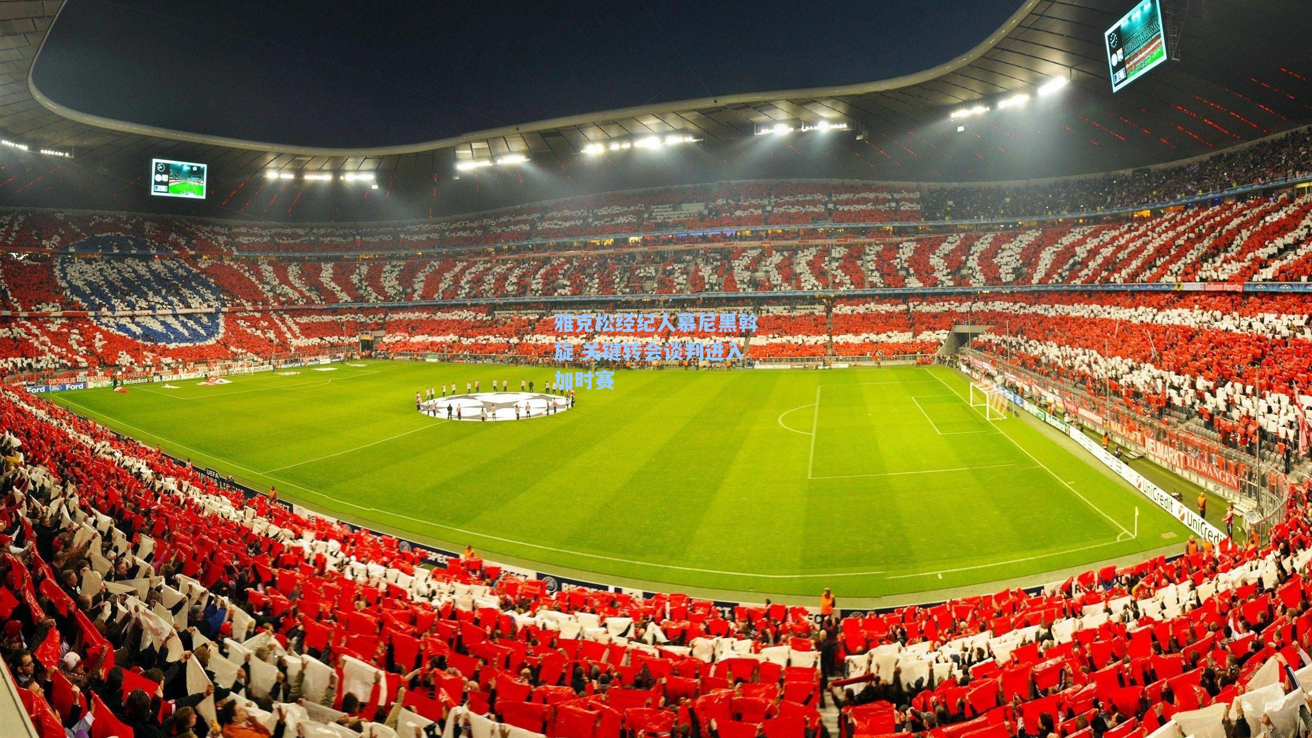 雅克松经纪人慕尼黑斡旋 关键转会谈判进入加时赛