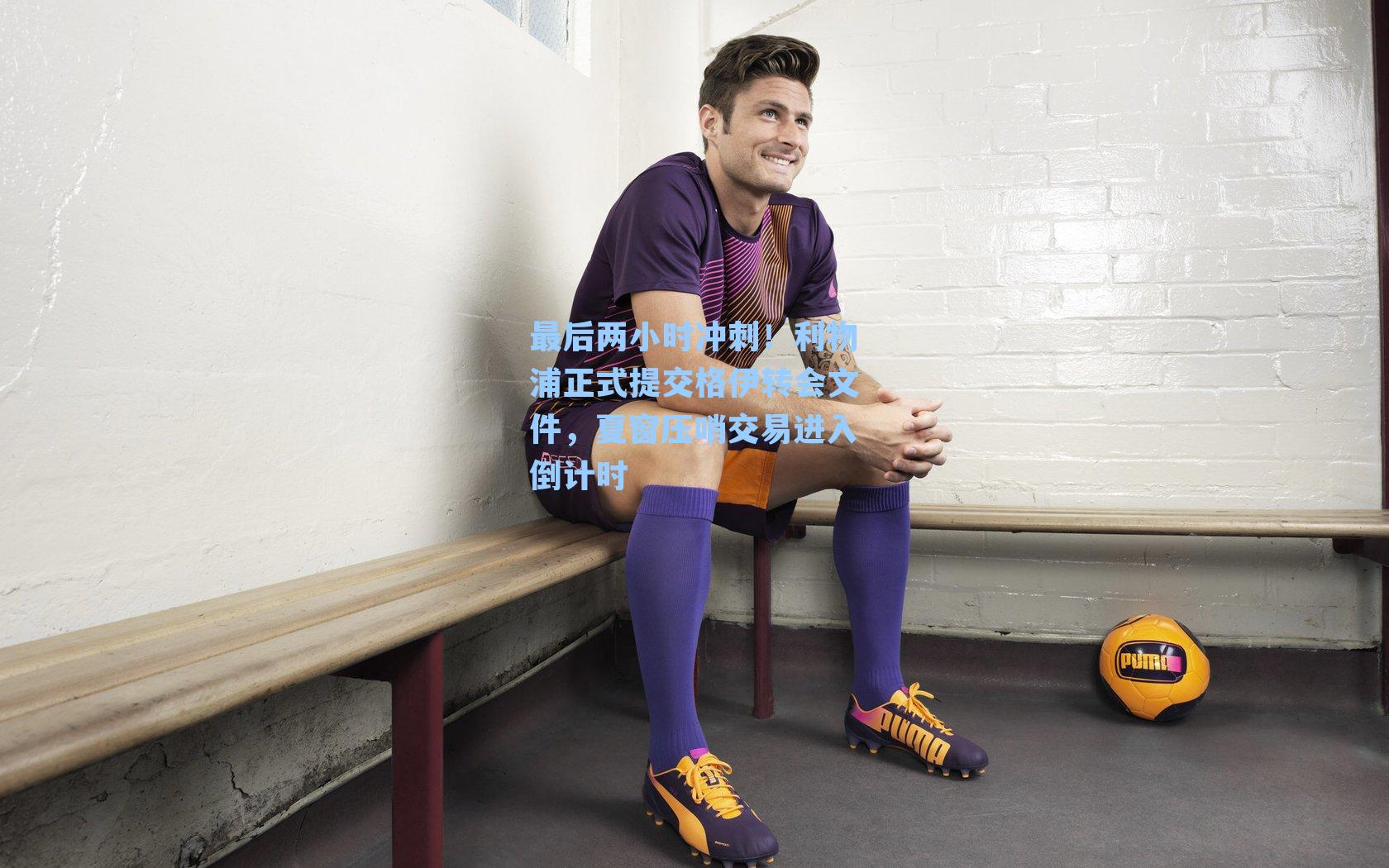 最后两小时冲刺！利物浦正式提交格伊转会文件，夏窗压哨交易进入倒计时