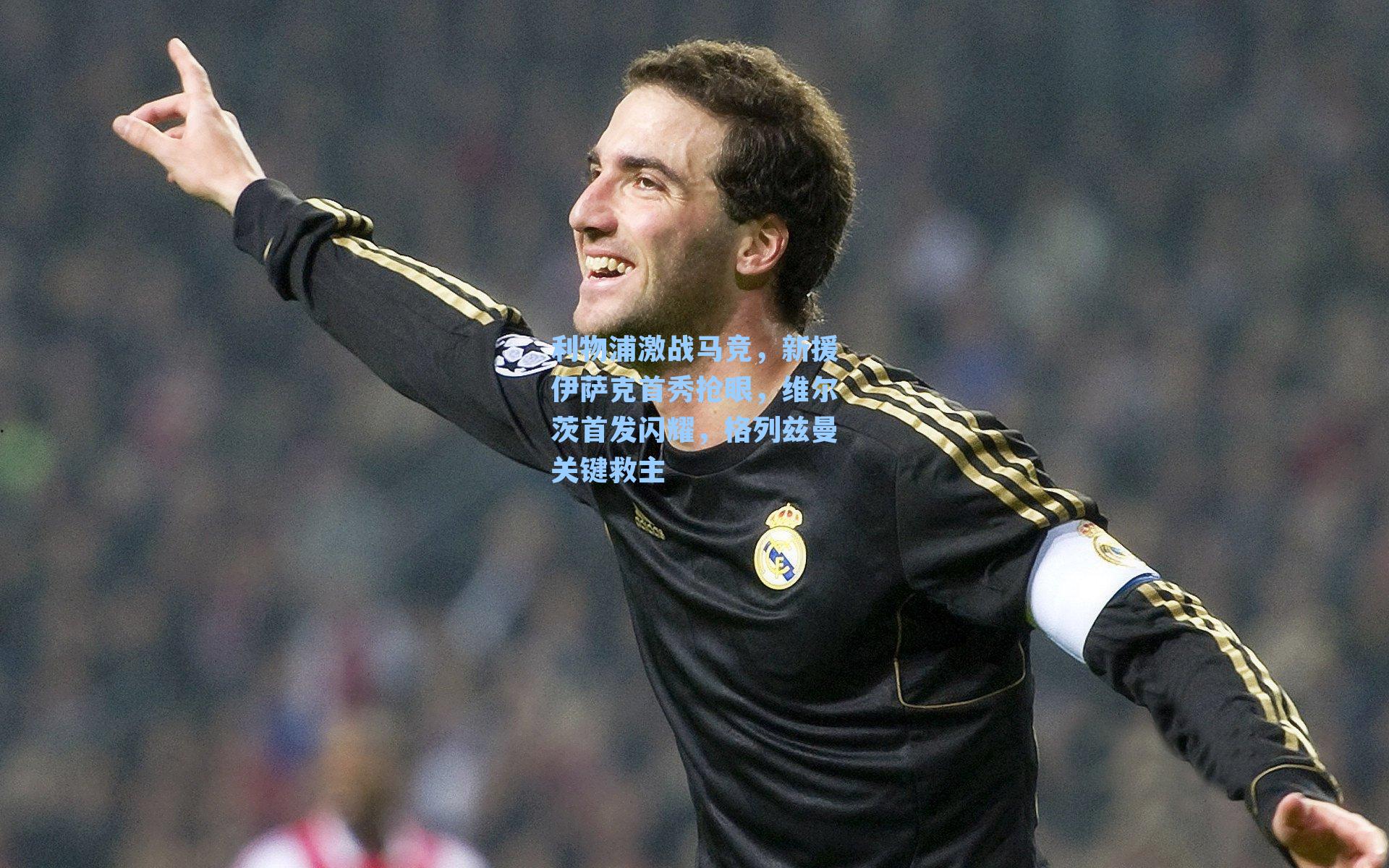 利物浦激战马竞，新援伊萨克首秀抢眼，维尔茨首发闪耀，格列兹曼关键救主