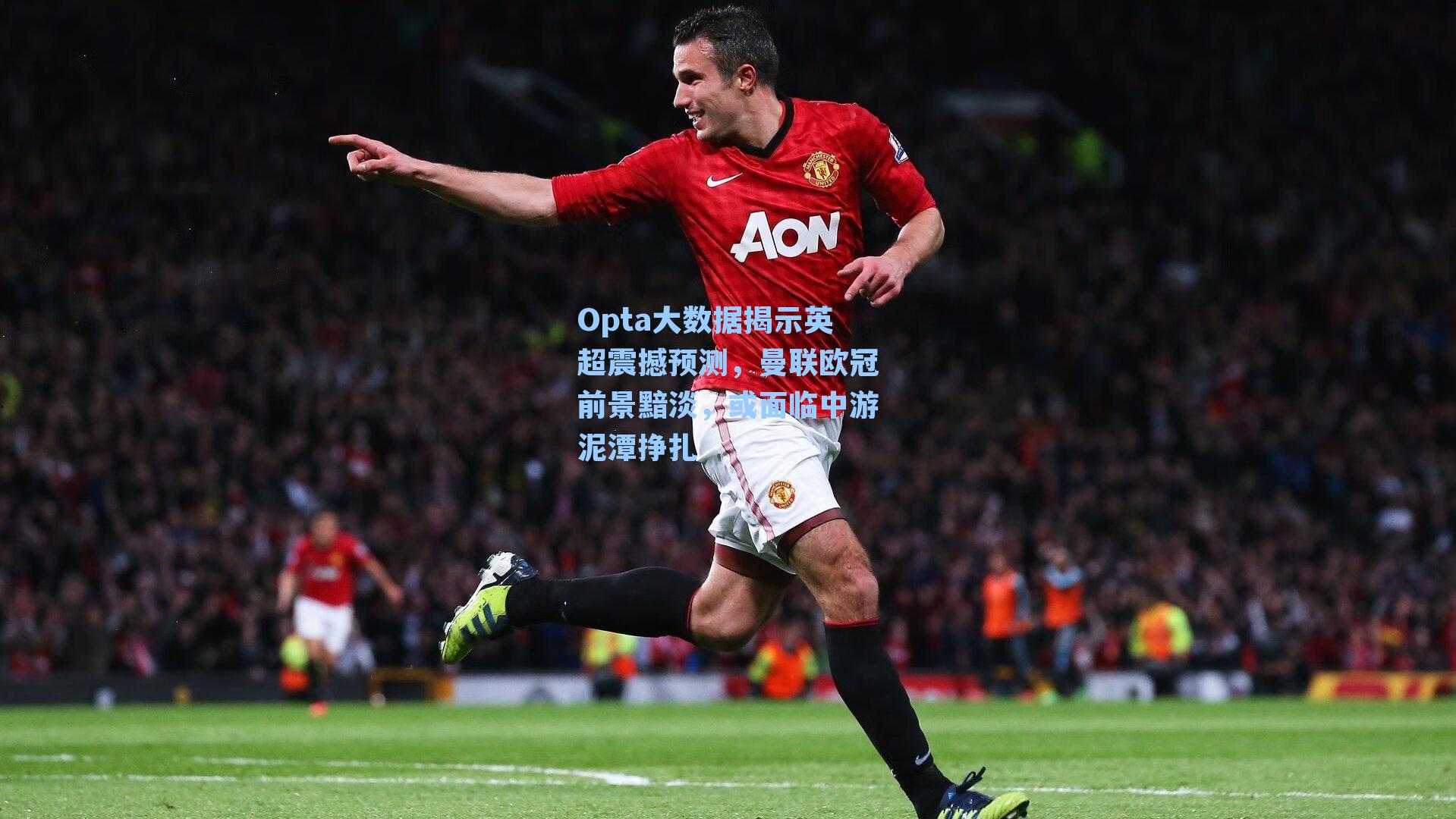 Opta大数据揭示英超震撼预测,曼联欧冠前景黯淡,或面临中游泥潭挣扎
