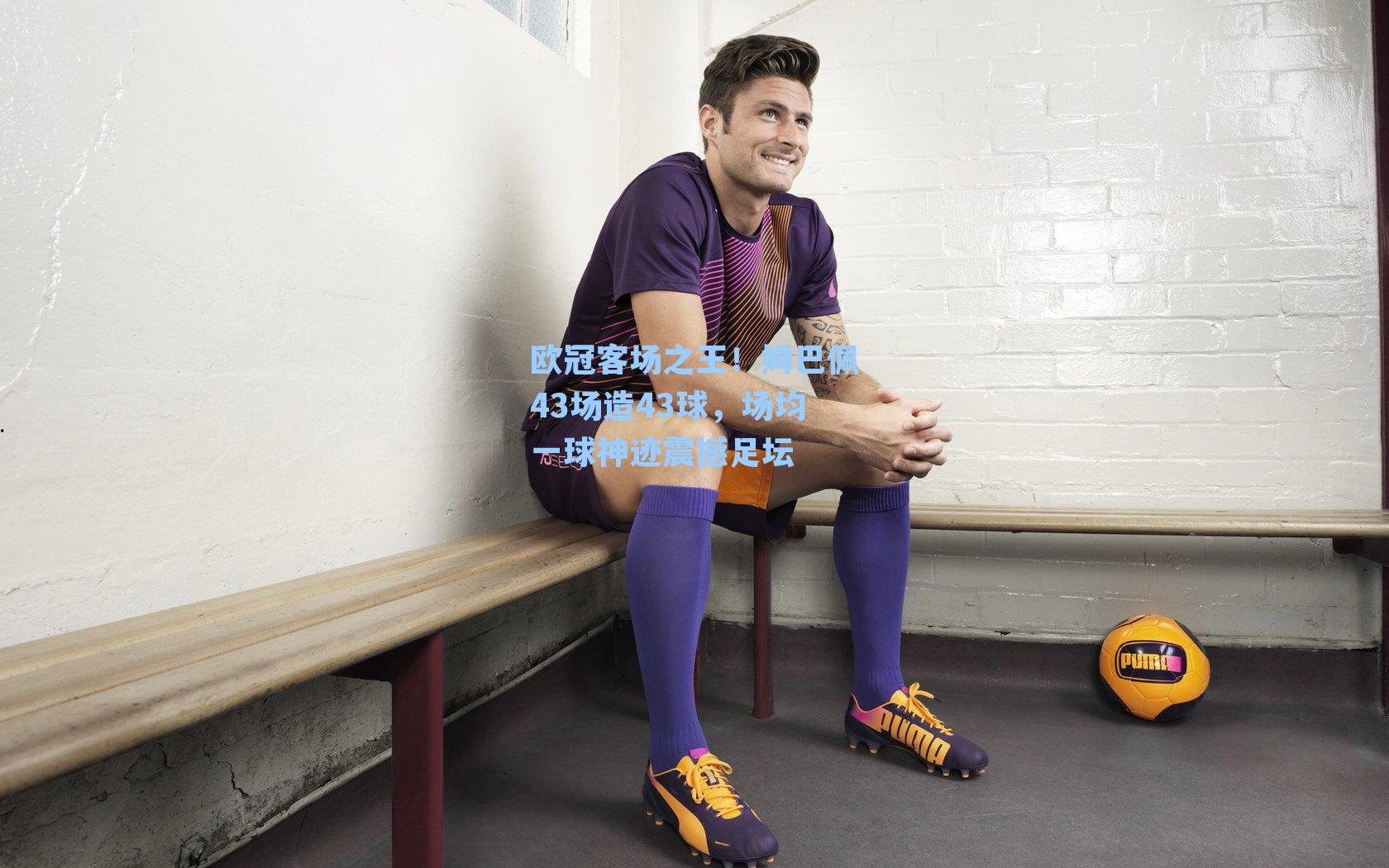 欧冠客场之王!姆巴佩43场造43球,场均一球神迹震撼足坛