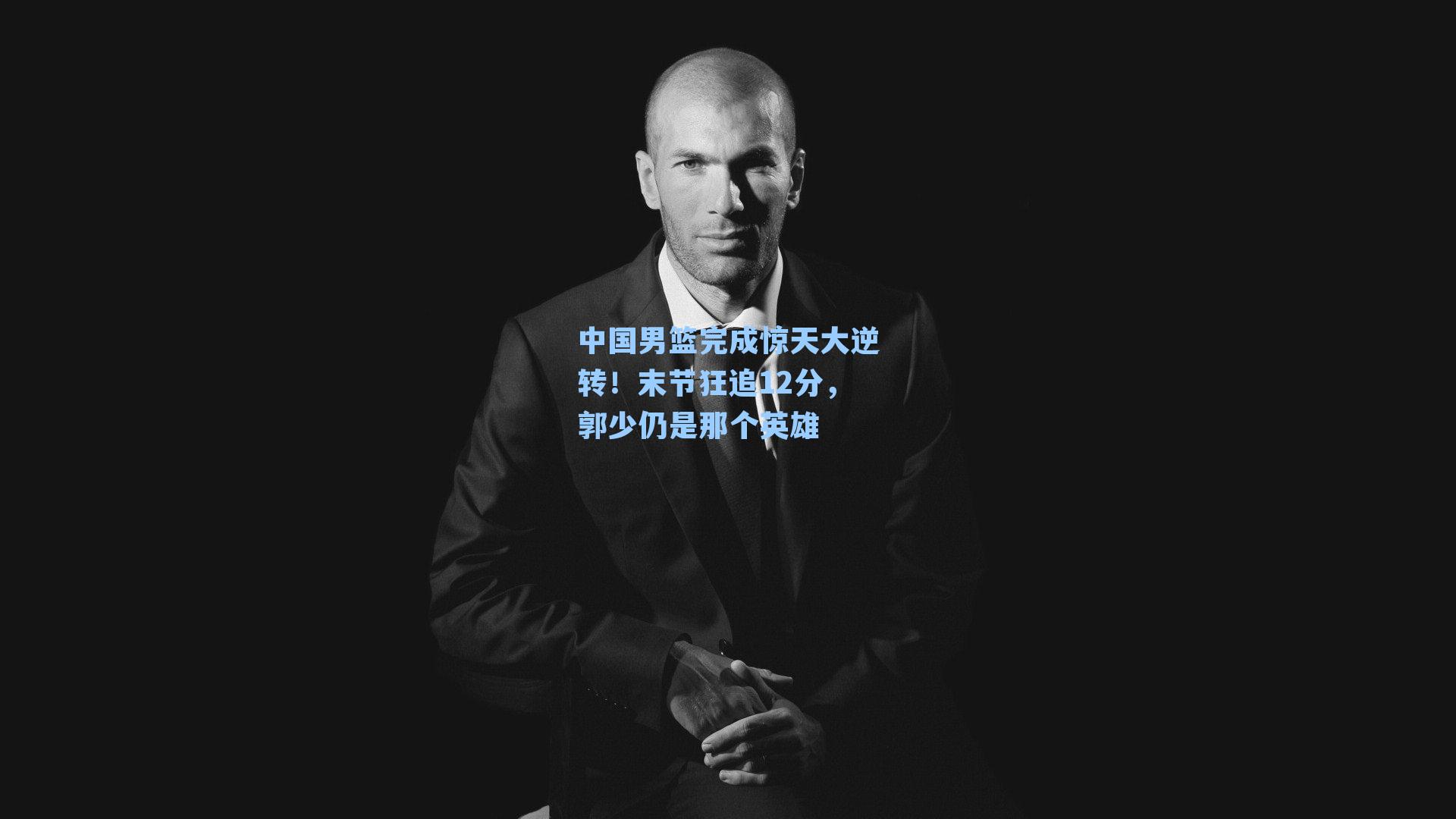 中国男篮完成惊天大逆转！末节狂追12分，郭少仍是那个英雄