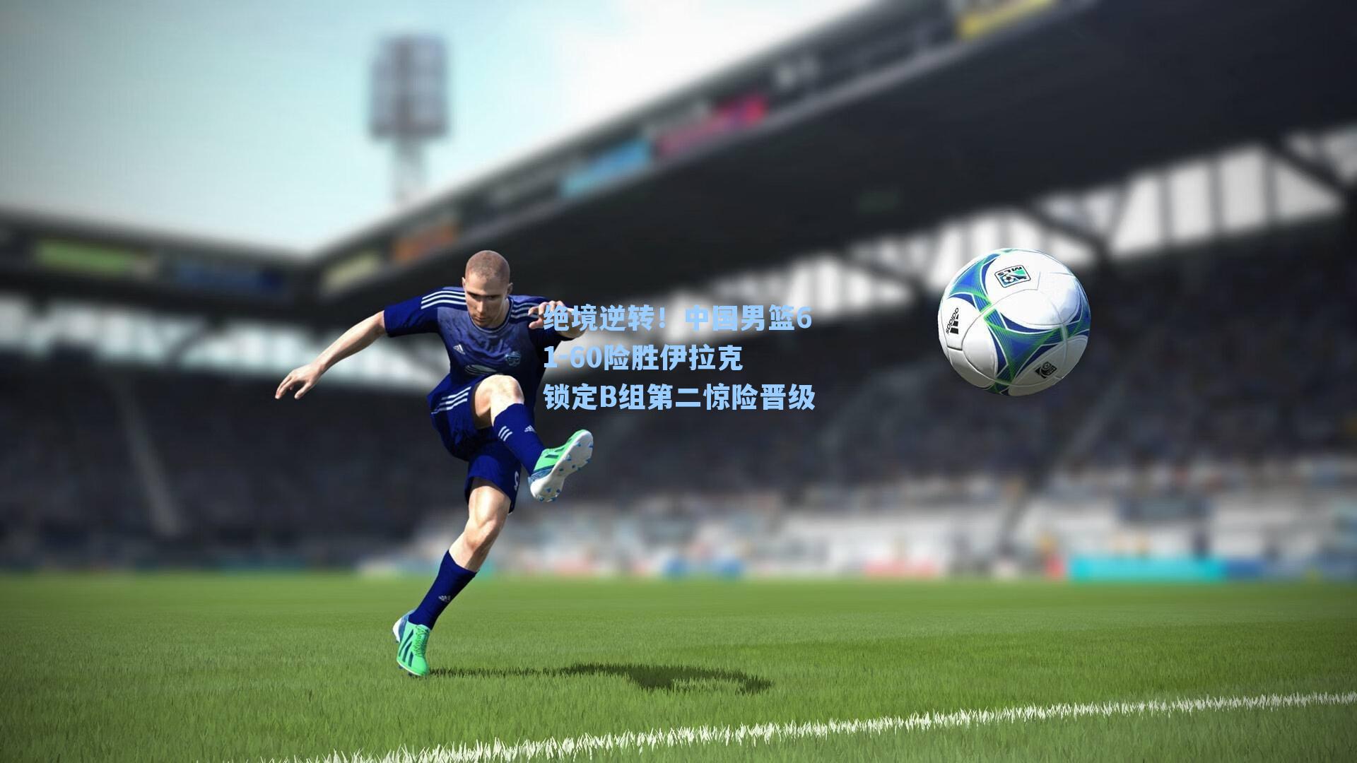 绝境逆转!中国男篮61-60险胜伊拉克 锁定B组第二惊险晋级