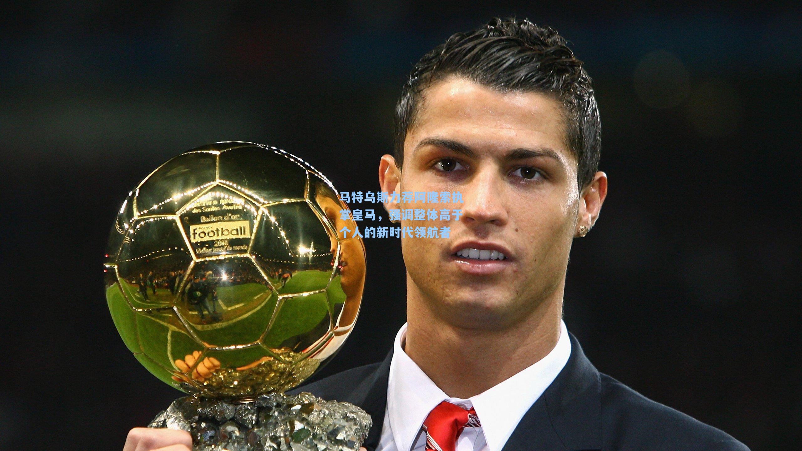 马特乌斯力荐阿隆索执掌皇马,强调整体高于个人的新时代领航者