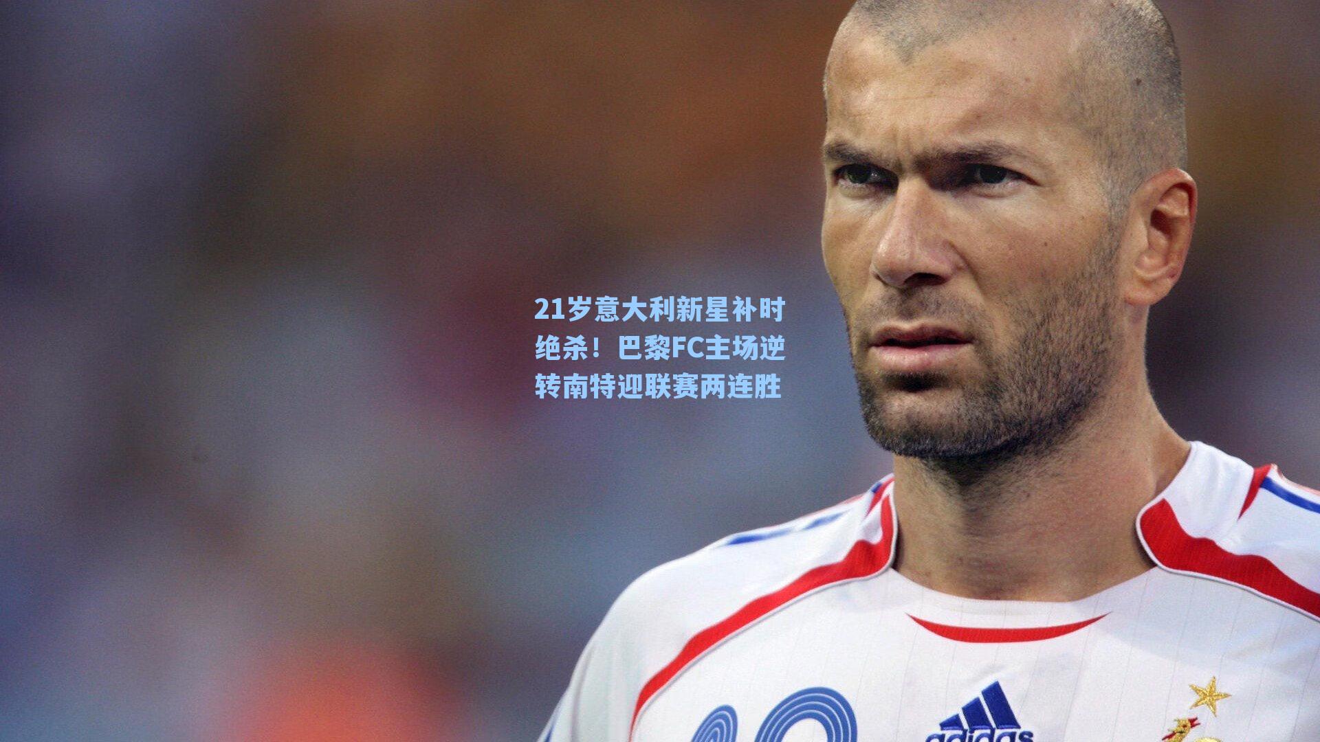 21岁意大利新星补时绝杀！巴黎FC主场逆转南特迎联赛两连胜