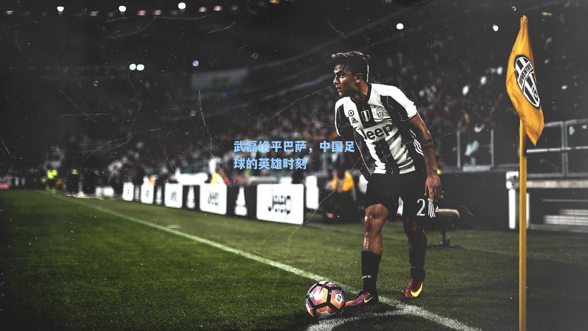 武磊绝平巴萨，中国足球的英雄时刻