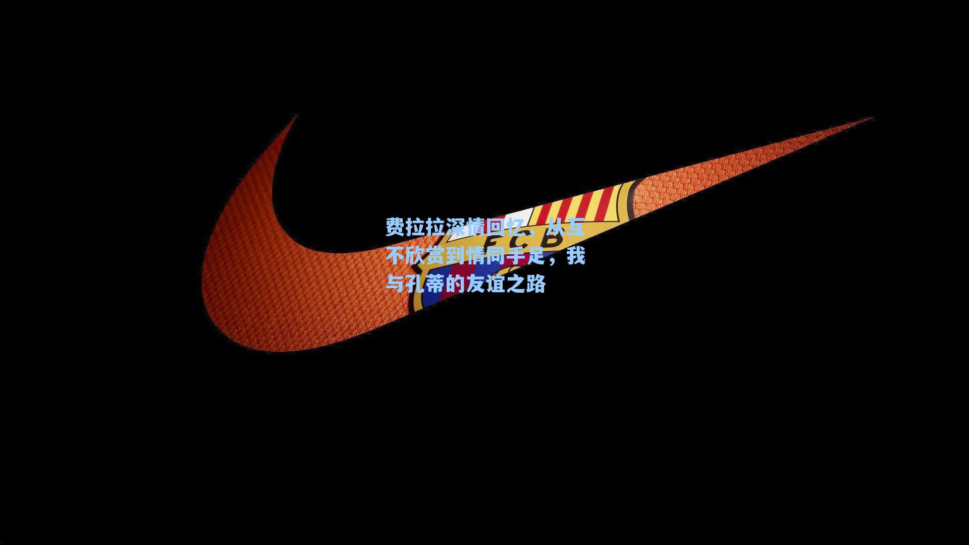 费拉拉深情回忆，从互不欣赏到情同手足，我与孔蒂的友谊之路